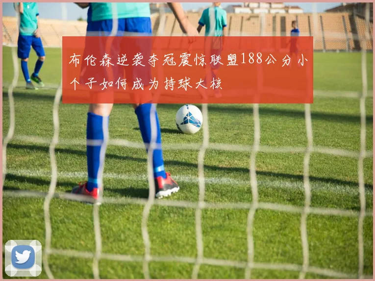 布伦森逆袭夺冠震惊联盟188公分小个子如何成为持球大核