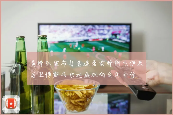 黄蜂队宣布与落选秀前锋阿杰伊及后卫博斯韦尔达成双向合同合作