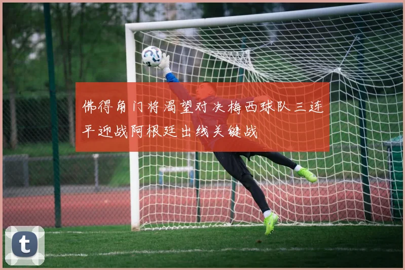 佛得角门将渴望对决梅西球队三连平迎战阿根廷出线关键战