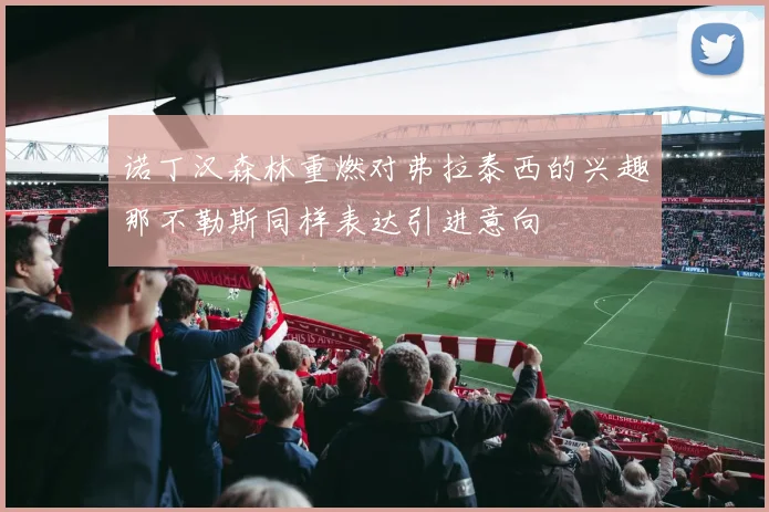 诺丁汉森林重燃对弗拉泰西的兴趣那不勒斯同样表达引进意向