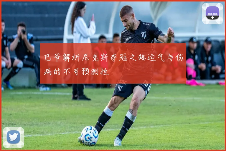 巴爷解析尼克斯夺冠之路运气与伤病的不可预测性
